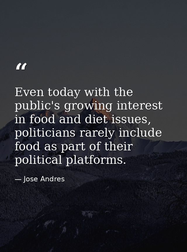 Even today with the public's growing interest in food and diet issues, politicians rarely include food as part of their  — Jose Andres