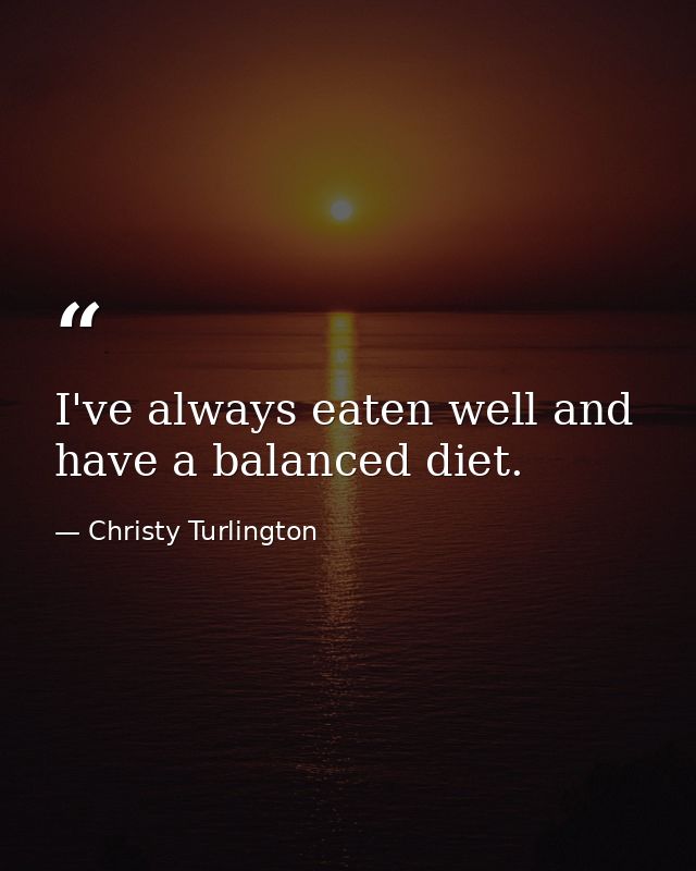I've always eaten well and have a balanced diet. — Christy Turlington