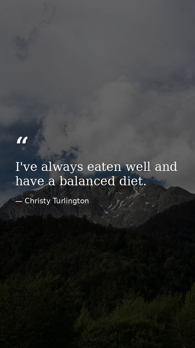 I've always eaten well and have a balanced diet. — Christy Turlington