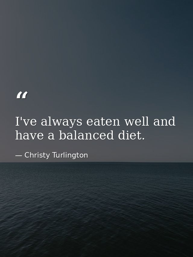 I've always eaten well and have a balanced diet. — Christy Turlington