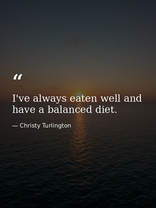 I've always eaten well and have a balanced diet. — Christy Turlington