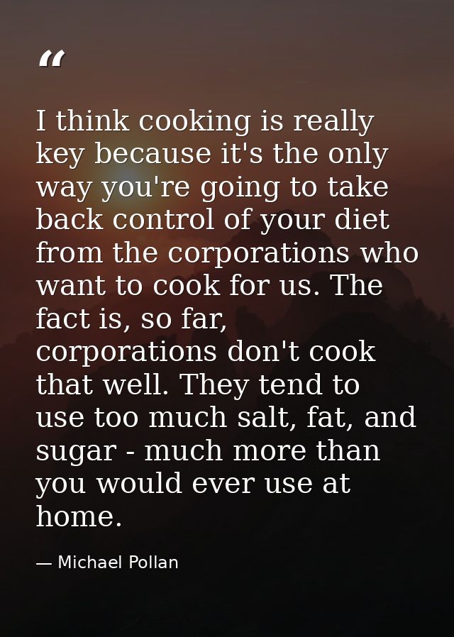 I think cooking is really key because it's the only way you're going to take back control of your diet from the corporat — Michael Pollan