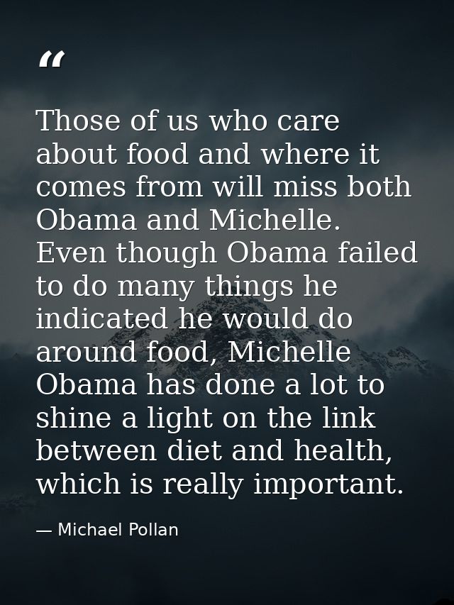 Those of us who care about food and where it comes from will miss both Obama and Michelle. Even though Obama failed to d — Michael Pollan