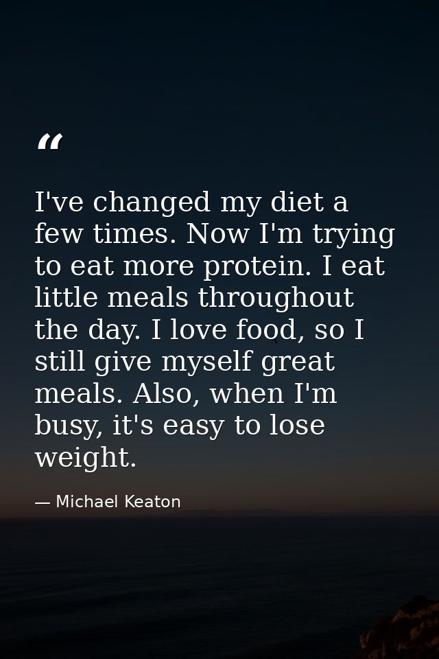 I've changed my diet a few times. Now I'm trying to eat more protein. I eat little meals throughout the day. I love food — Michael Keaton