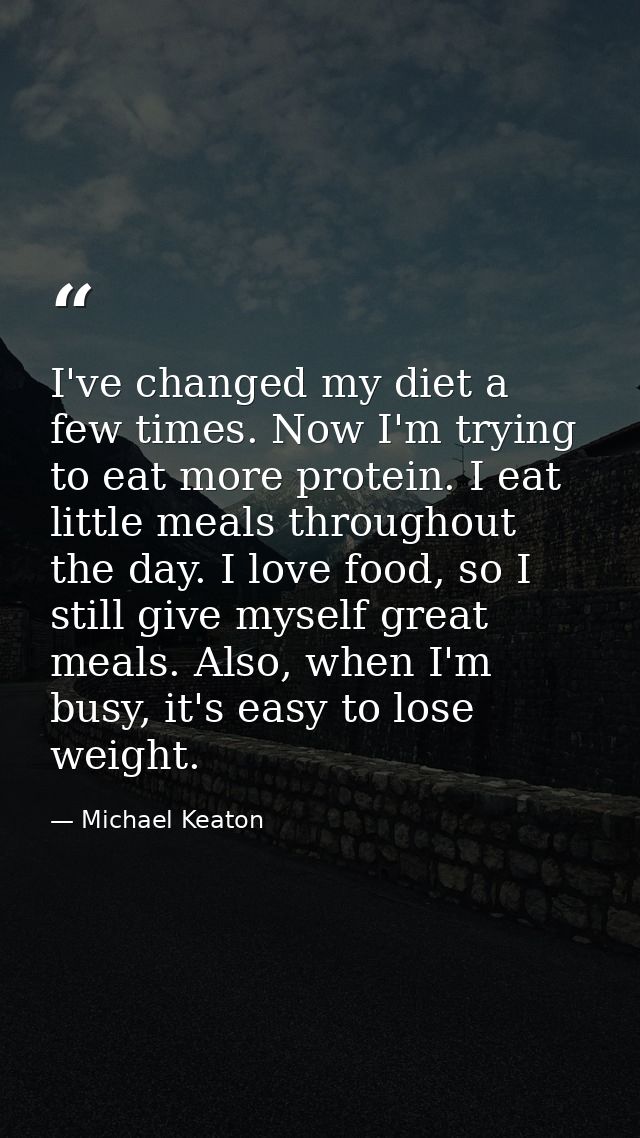 I've changed my diet a few times. Now I'm trying to eat more protein. I eat little meals throughout the day. I love food — Michael Keaton