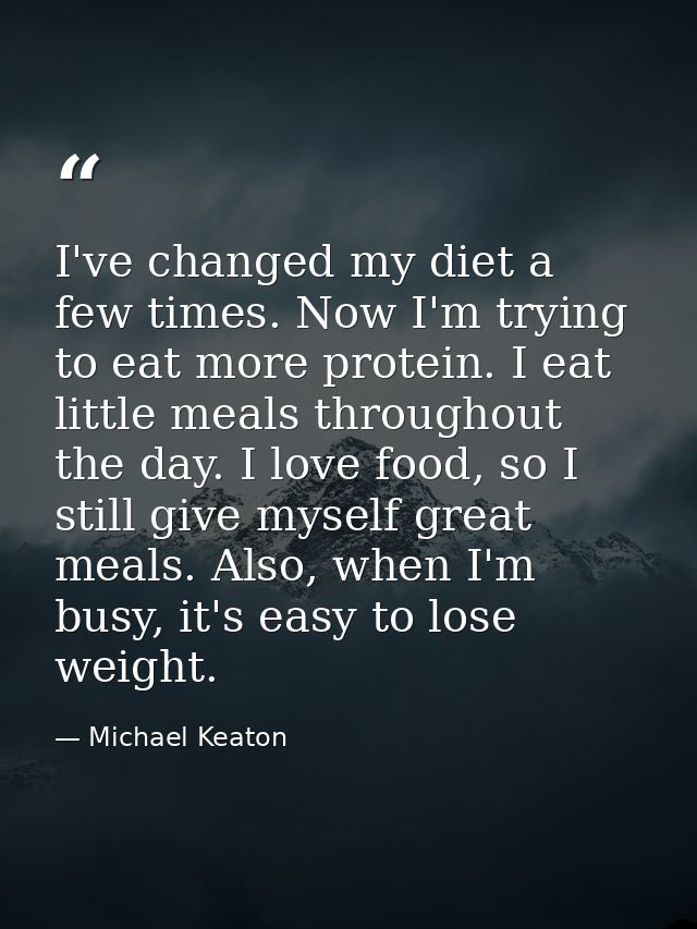 I've changed my diet a few times. Now I'm trying to eat more protein. I eat little meals throughout the day. I love food — Michael Keaton