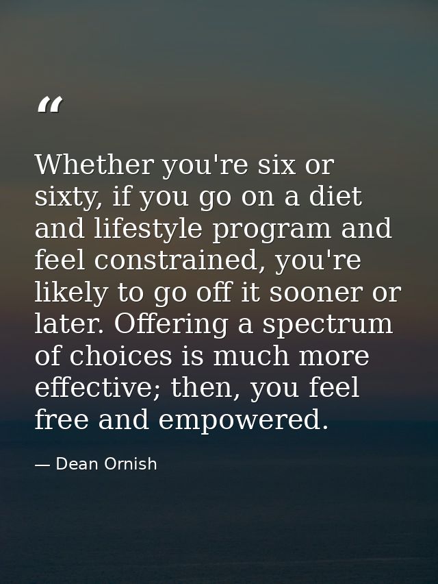 Whether you're six or sixty, if you go on a diet and lifestyle program and feel constrained, you're likely to go off it  — Dean Ornish
