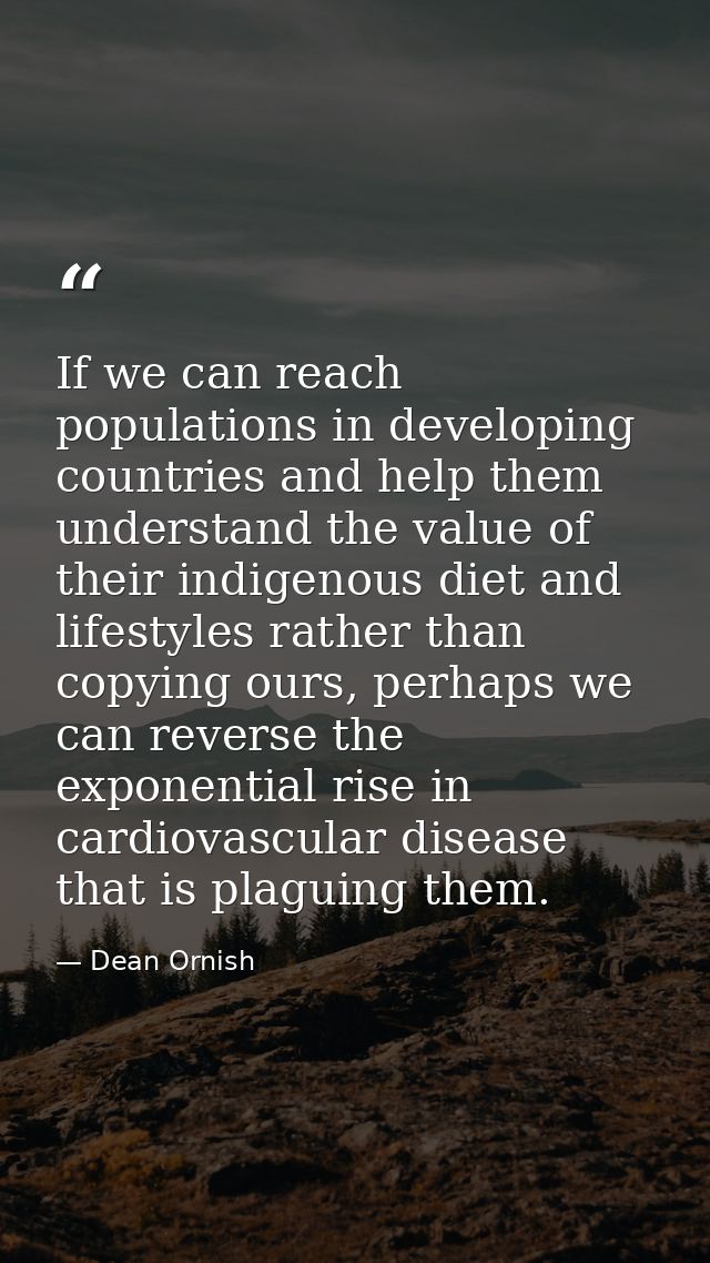 If we can reach populations in developing countries and help them understand the value of their indigenous diet and life — Dean Ornish