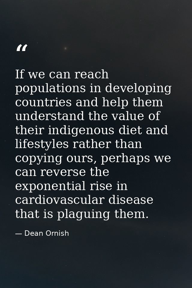 If we can reach populations in developing countries and help them understand the value of their indigenous diet and life — Dean Ornish