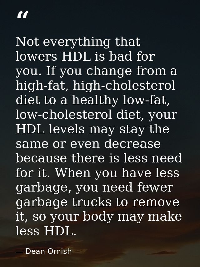 Not everything that lowers HDL is bad for you. If you change from a high-fat, high-cholesterol diet to a healthy low-fat — Dean Ornish