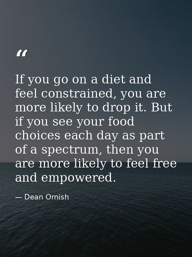 If you go on a diet and feel constrained, you are more likely to drop it. But if you see your food choices each day as p — Dean Ornish