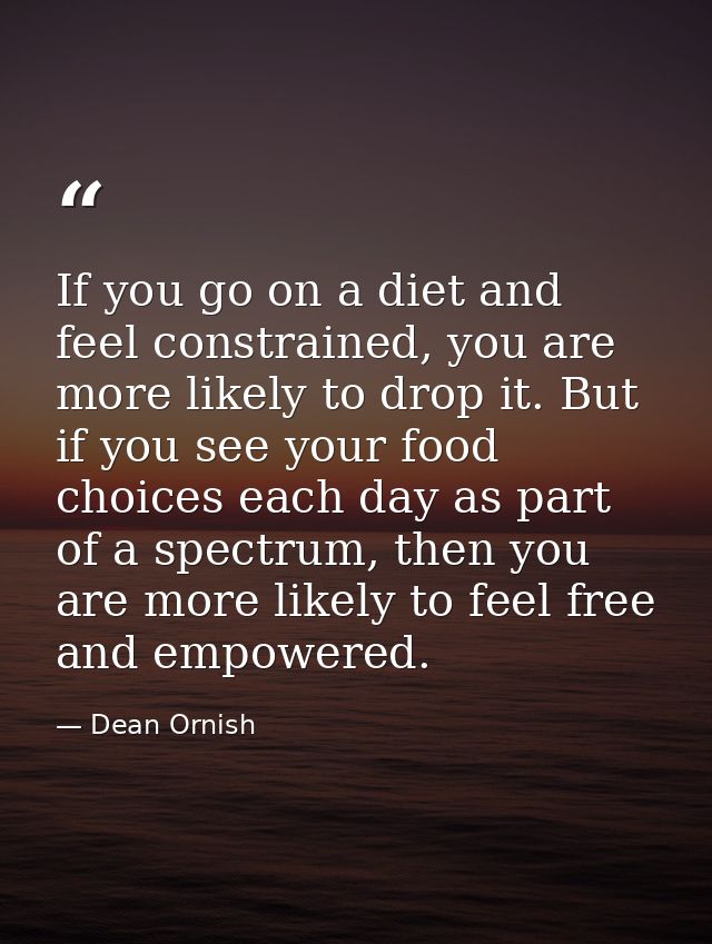 If you go on a diet and feel constrained, you are more likely to drop it. But if you see your food choices each day as p — Dean Ornish