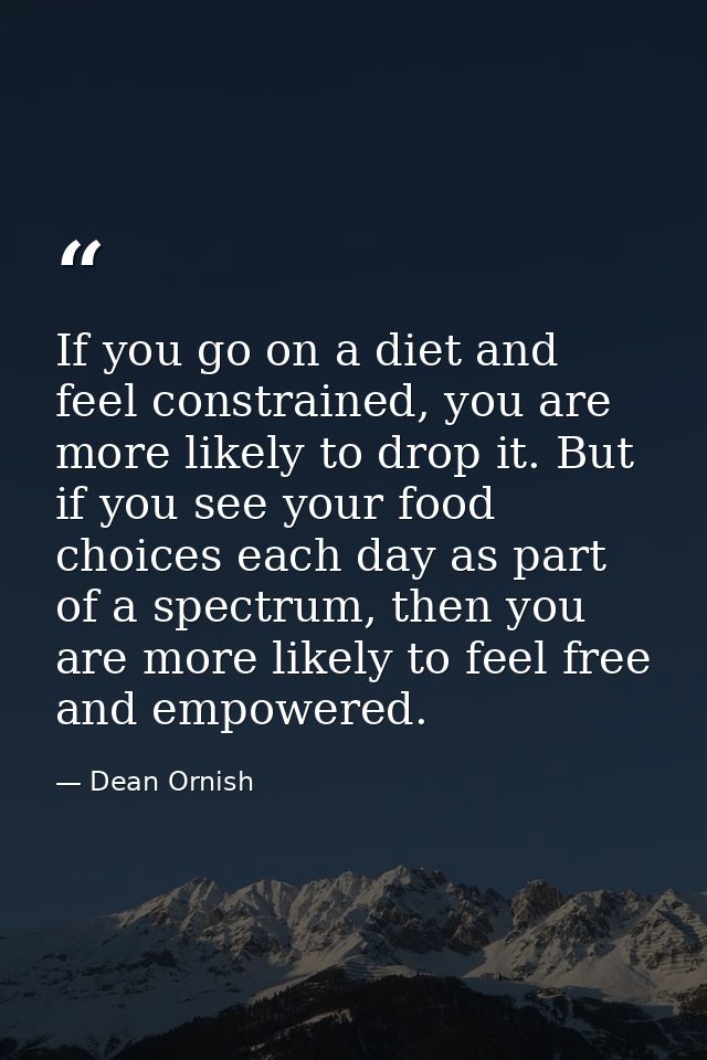 If you go on a diet and feel constrained, you are more likely to drop it. But if you see your food choices each day as p — Dean Ornish