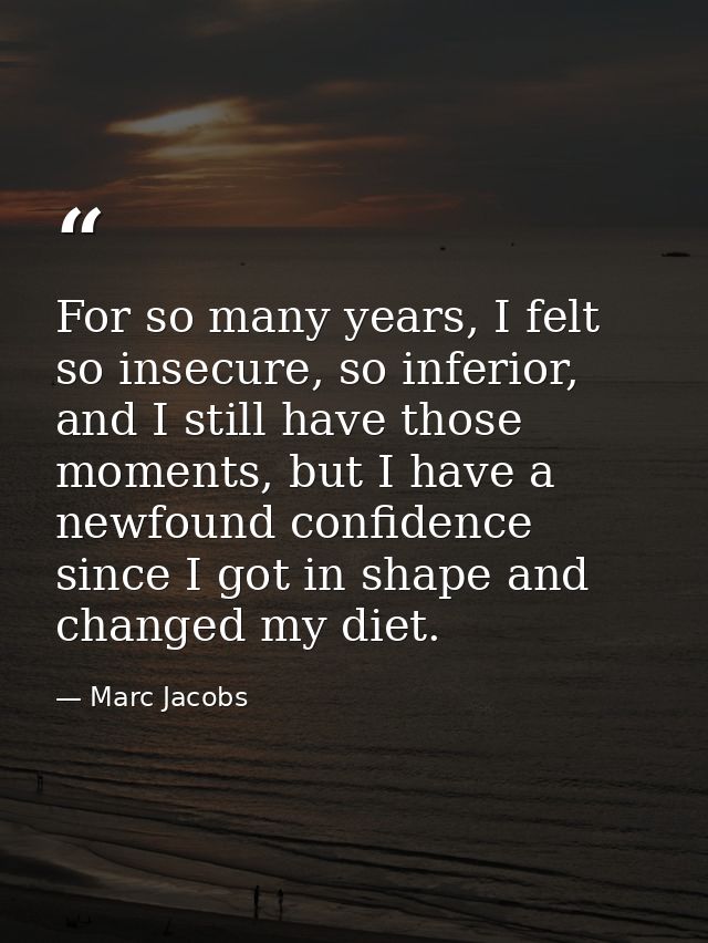 For so many years, I felt so insecure, so inferior, and I still have those moments, but I have a newfound confidence sin — Marc Jacobs