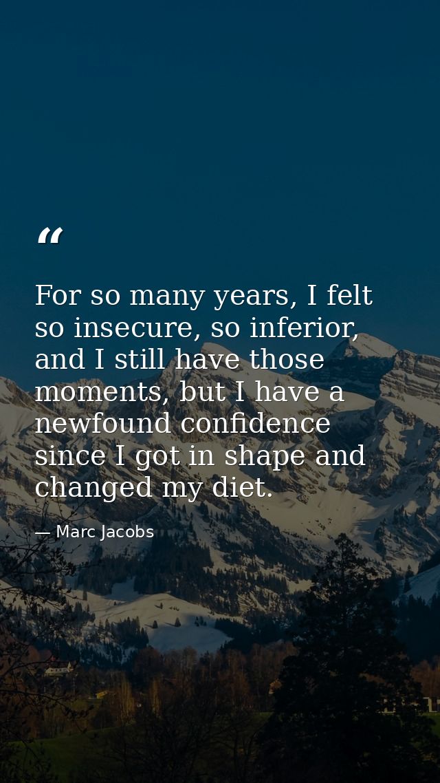 For so many years, I felt so insecure, so inferior, and I still have those moments, but I have a newfound confidence sin — Marc Jacobs