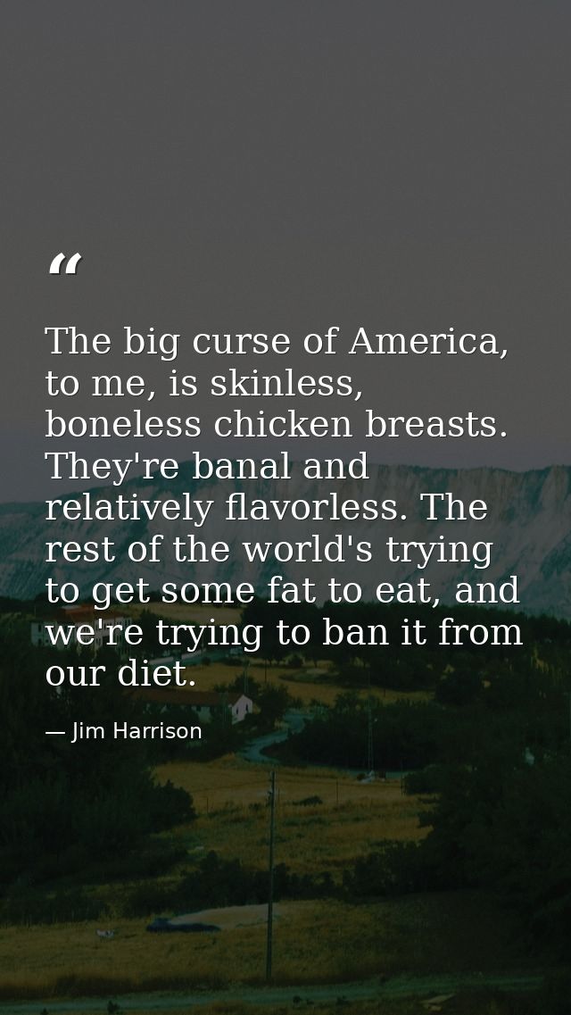 The big curse of America, to me, is skinless, boneless chicken breasts. They're banal and relatively flavorless. The res — Jim Harrison