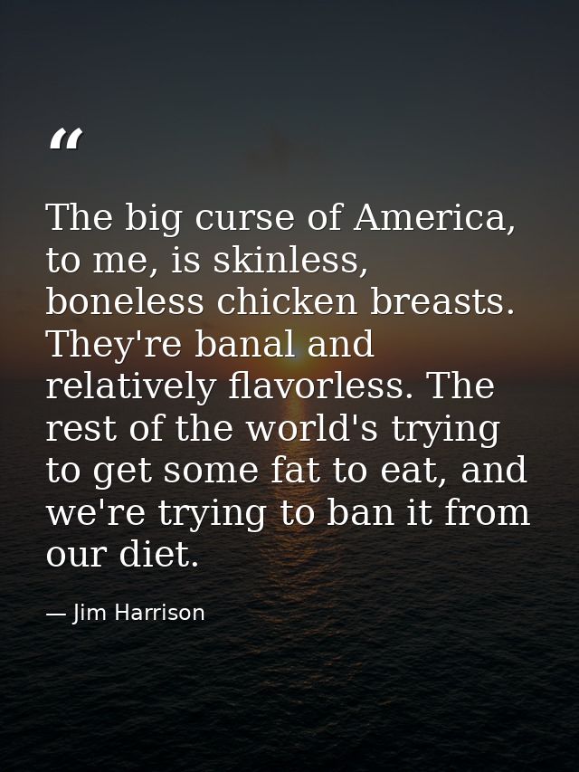 The big curse of America, to me, is skinless, boneless chicken breasts. They're banal and relatively flavorless. The res — Jim Harrison
