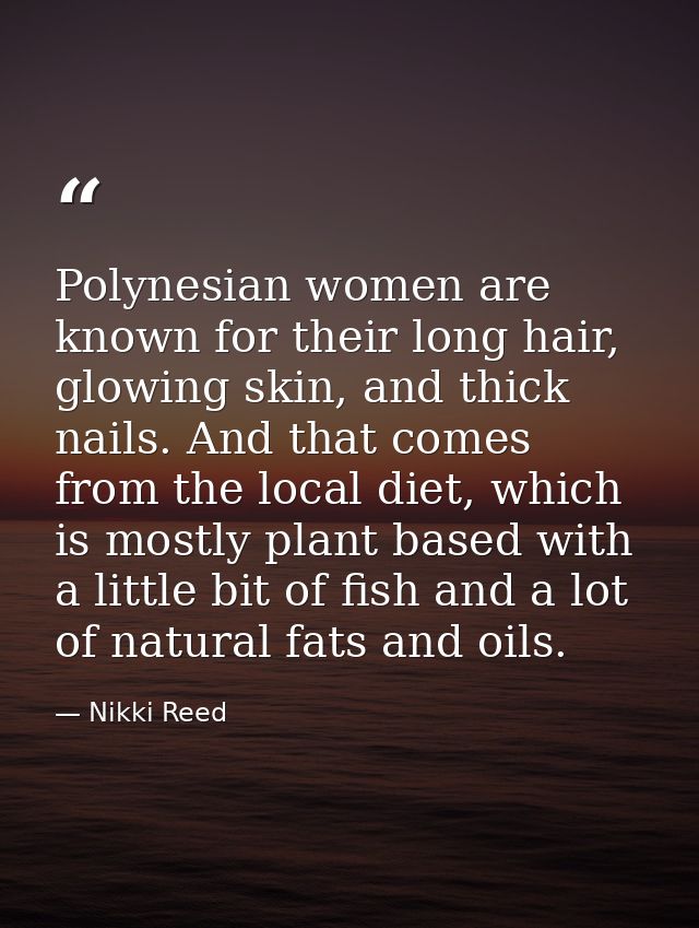 Polynesian women are known for their long hair, glowing skin, and thick nails. And that comes from the local diet, which — Nikki Reed