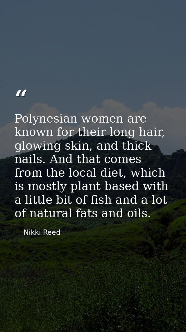 Polynesian women are known for their long hair, glowing skin, and thick nails. And that comes from the local diet, which — Nikki Reed