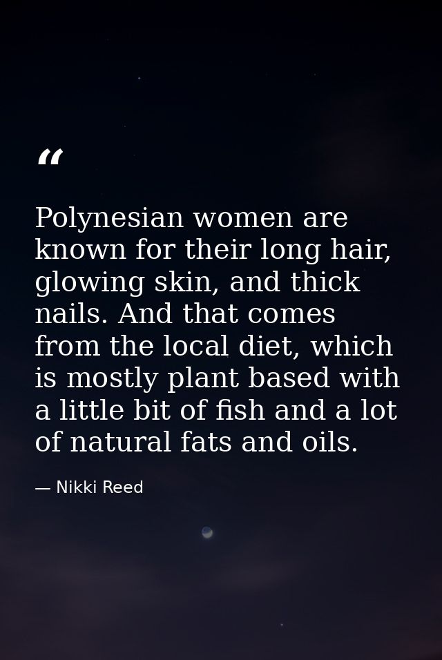 Polynesian women are known for their long hair, glowing skin, and thick nails. And that comes from the local diet, which — Nikki Reed