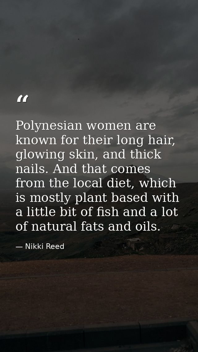 Polynesian women are known for their long hair, glowing skin, and thick nails. And that comes from the local diet, which — Nikki Reed