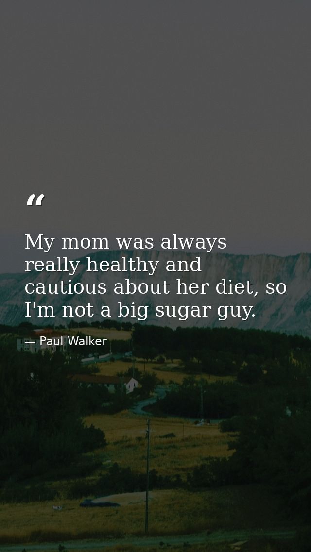 My mom was always really healthy and cautious about her diet, so I'm not a big sugar guy. — Paul Walker