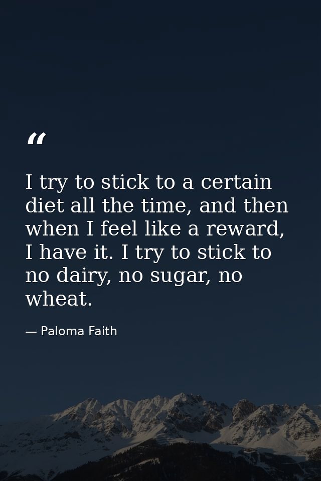 I try to stick to a certain diet all the time, and then when I feel like a reward, I have it. I try to stick to no dairy — Paloma Faith