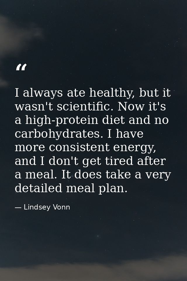 I always ate healthy, but it wasn't scientific. Now it's a high-protein diet and no carbohydrates. I have more consisten — Lindsey Vonn