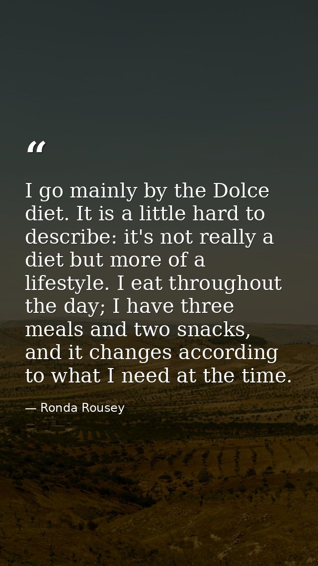 I go mainly by the Dolce diet. It is a little hard to describe: it's not really a diet but more of a lifestyle. I eat th — Ronda Rousey
