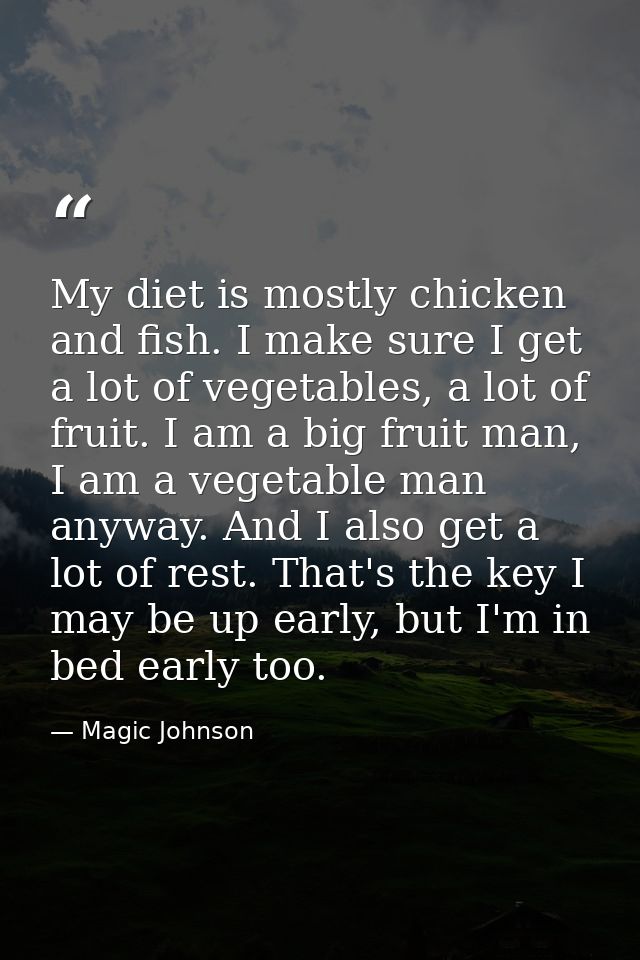 My diet is mostly chicken and fish. I make sure I get a lot of vegetables, a lot of fruit. I am a big fruit man, I am a  — Magic Johnson