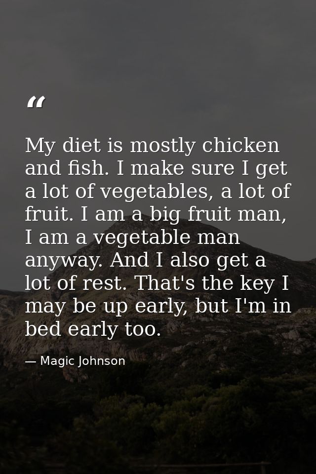 My diet is mostly chicken and fish. I make sure I get a lot of vegetables, a lot of fruit. I am a big fruit man, I am a  — Magic Johnson