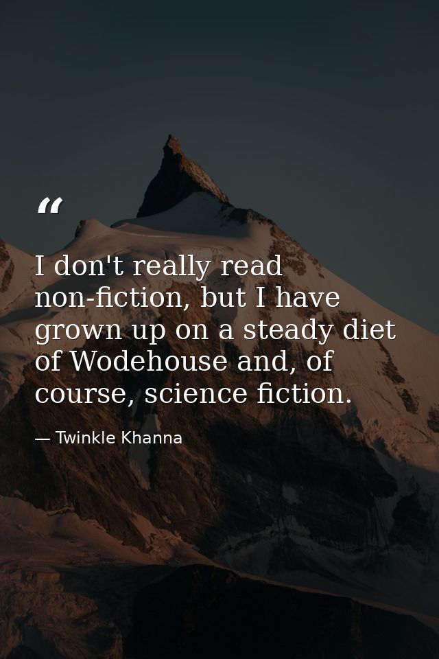 I don't really read non-fiction, but I have grown up on a steady diet of Wodehouse and, of course, science fiction. — Twinkle Khanna