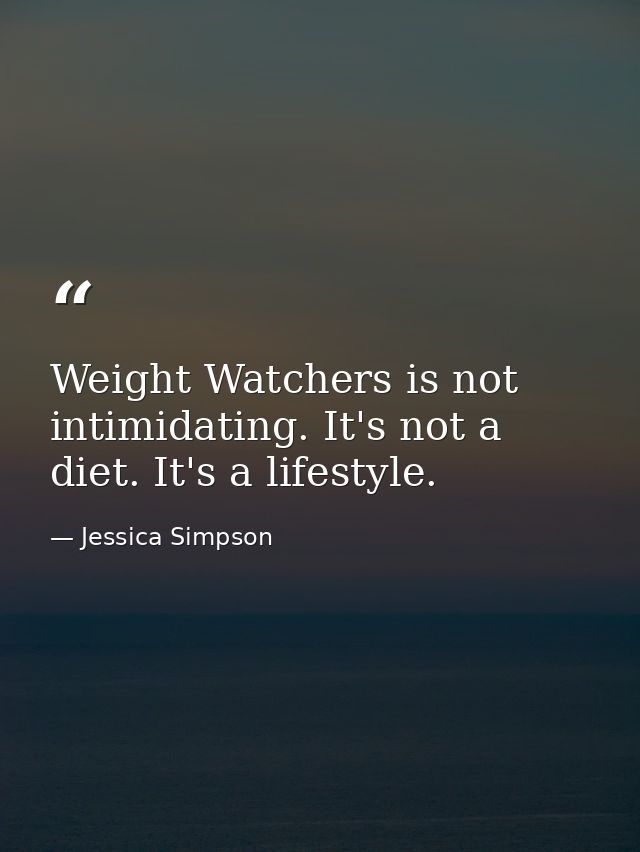 Weight Watchers is not intimidating. It's not a diet. It's a lifestyle. — Jessica Simpson
