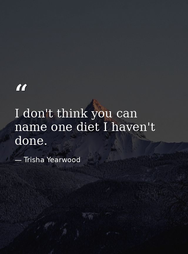 I don't think you can name one diet I haven't done. — Trisha Yearwood