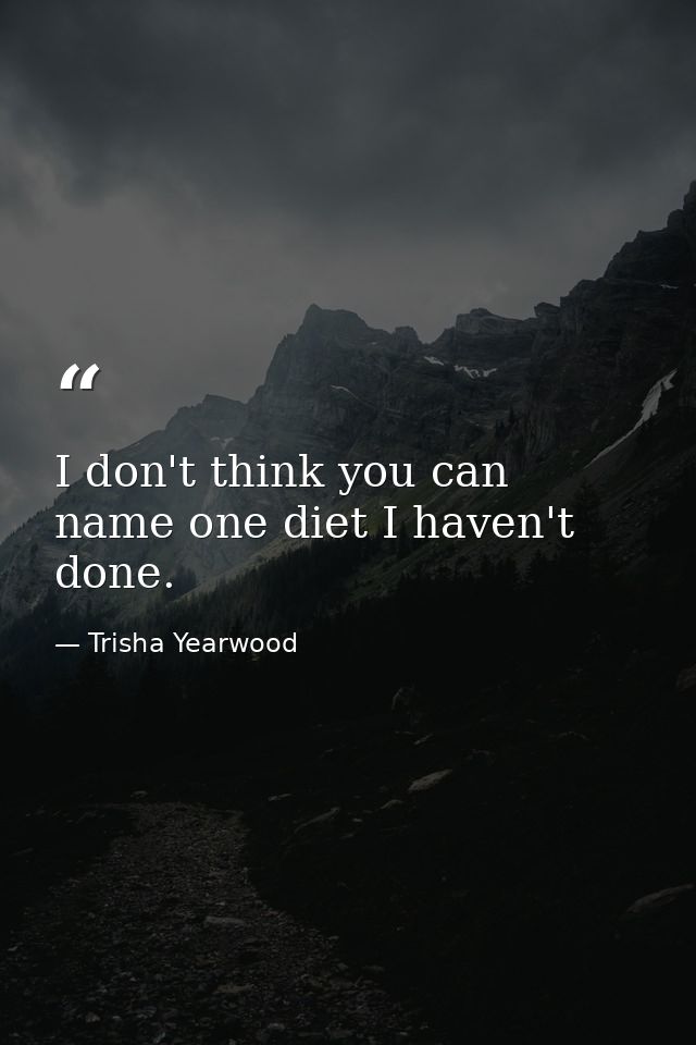 I don't think you can name one diet I haven't done. — Trisha Yearwood