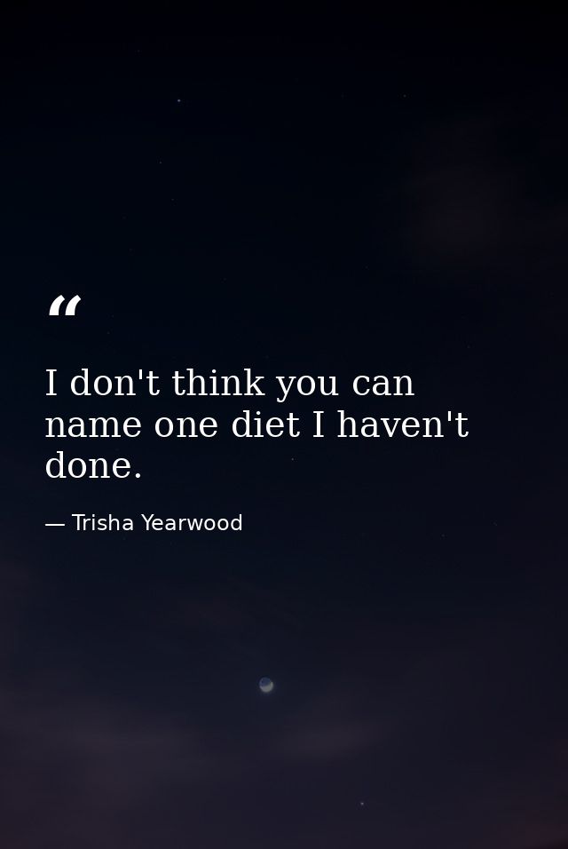 I don't think you can name one diet I haven't done. — Trisha Yearwood