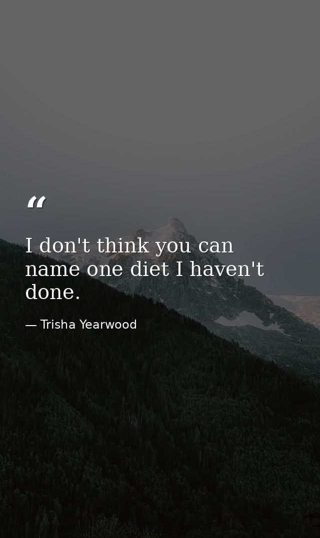 I don't think you can name one diet I haven't done. — Trisha Yearwood