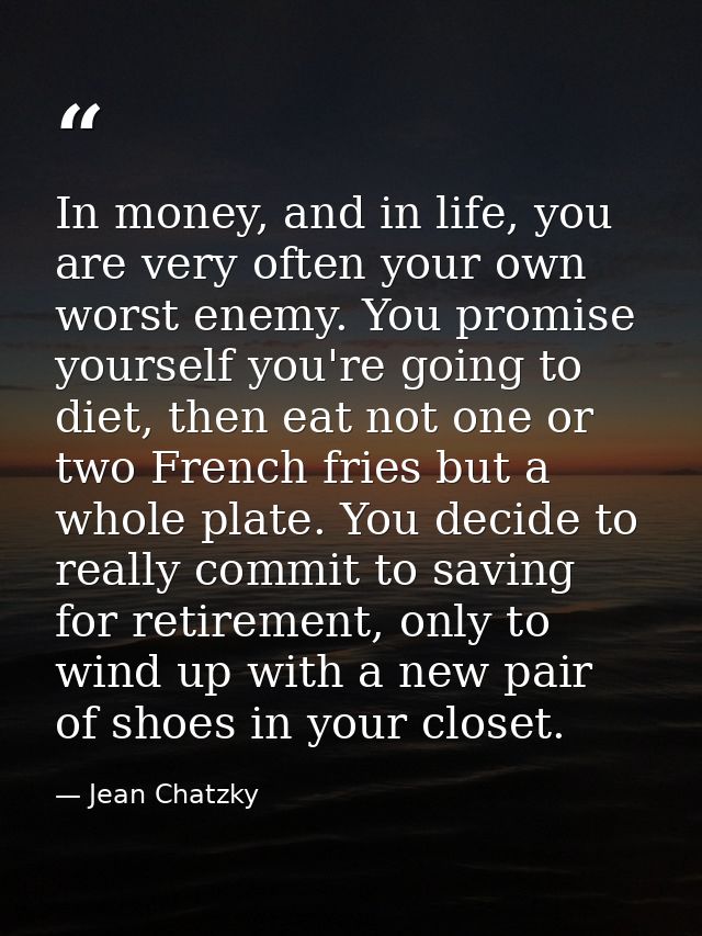 In money, and in life, you are very often your own worst enemy. You promise yourself you're going to diet, then eat not  — Jean Chatzky