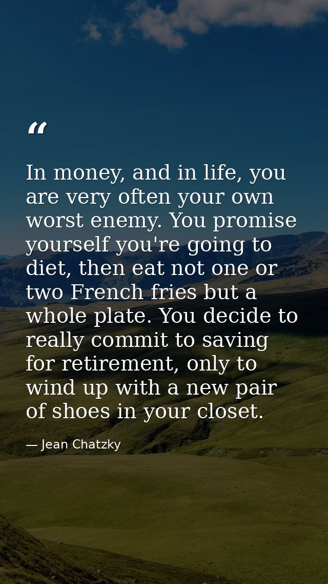 In money, and in life, you are very often your own worst enemy. You promise yourself you're going to diet, then eat not  — Jean Chatzky