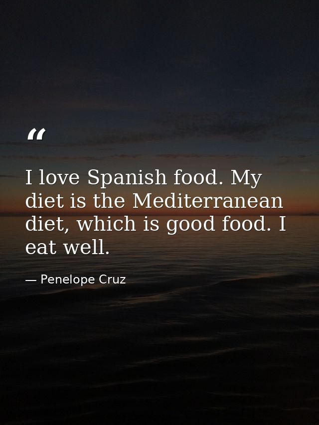 I love Spanish food. My diet is the Mediterranean diet, which is good food. I eat well. — Penelope Cruz