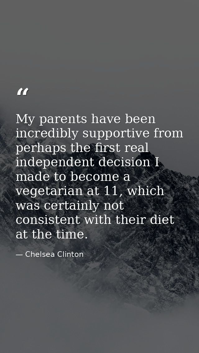 My parents have been incredibly supportive from perhaps the first real independent decision I made to become a vegetaria — Chelsea Clinton