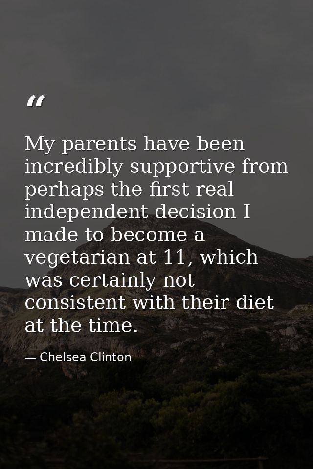 My parents have been incredibly supportive from perhaps the first real independent decision I made to become a vegetaria — Chelsea Clinton