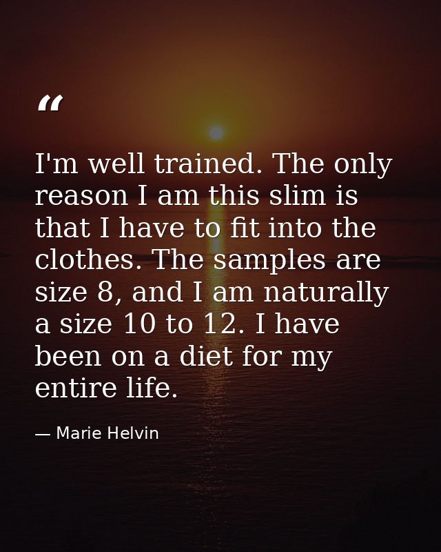 I'm well trained. The only reason I am this slim is that I have to fit into the clothes. The samples are size 8, and I a — Marie Helvin