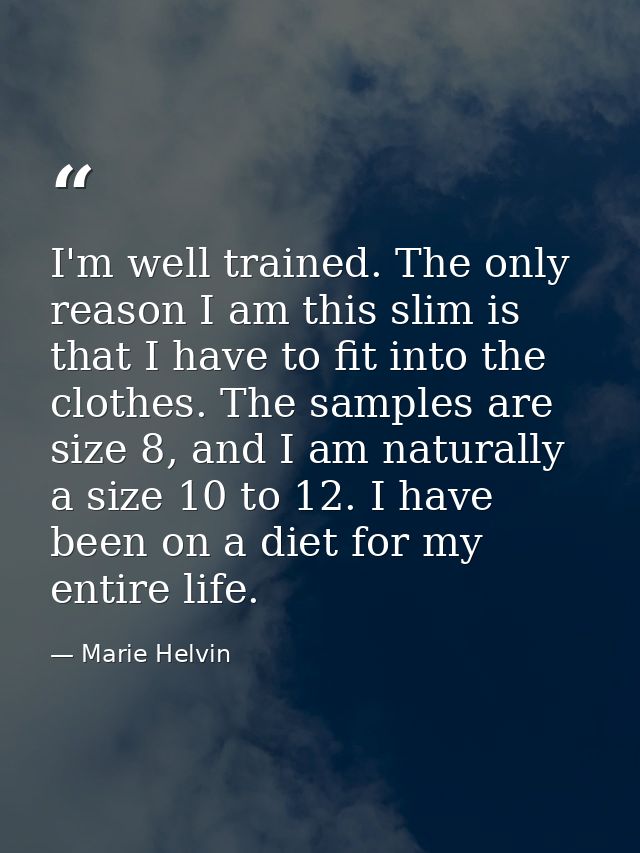 I'm well trained. The only reason I am this slim is that I have to fit into the clothes. The samples are size 8, and I a — Marie Helvin