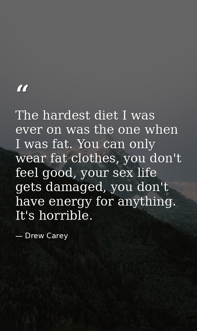 The hardest diet I was ever on was the one when I was fat. You can only wear fat clothes, you don't feel good, your sex  — Drew Carey