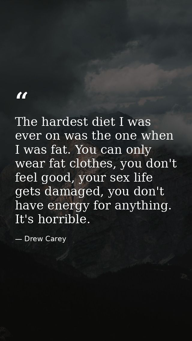 The hardest diet I was ever on was the one when I was fat. You can only wear fat clothes, you don't feel good, your sex  — Drew Carey
