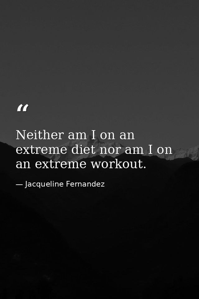 Neither am I on an extreme diet nor am I on an extreme workout. — Jacqueline Fernandez