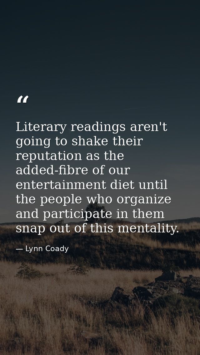 Literary readings aren't going to shake their reputation as the added-fibre of our entertainment diet until the people w — Lynn Coady