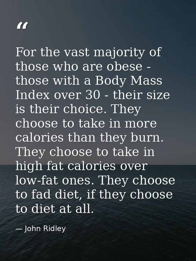 For the vast majority of those who are obese - those with a Body Mass Index over 30 - their size is their choice. They c — John Ridley