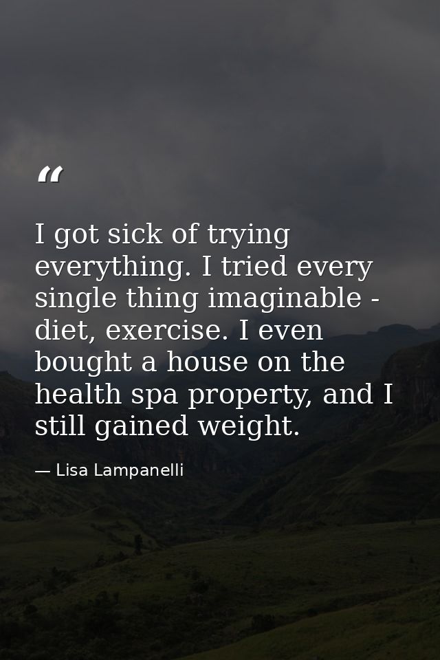 I got sick of trying everything. I tried every single thing imaginable - diet, exercise. I even bought a house on the he — Lisa Lampanelli